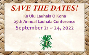 Ka Ulu Lauhala O Kona 25th Annual Lauhala Conference Save the Dates: September 21-24, 2022